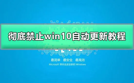 win10怎么关闭自动更新彻底禁止win10自动更新图文教程