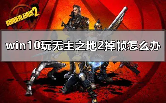 win10玩无主之地2掉帧怎么办电脑玩无主之地不流畅解决办法