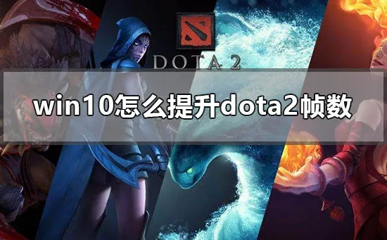 win10怎么提升dota2帧数win10电脑玩dota2低配优化方法