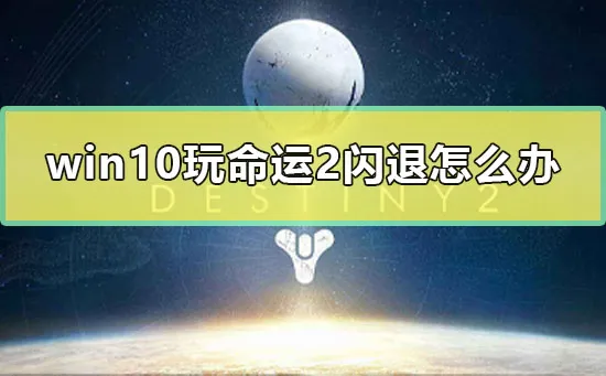 win10玩命运2闪退怎么办玩命运2无限闪退解决办法