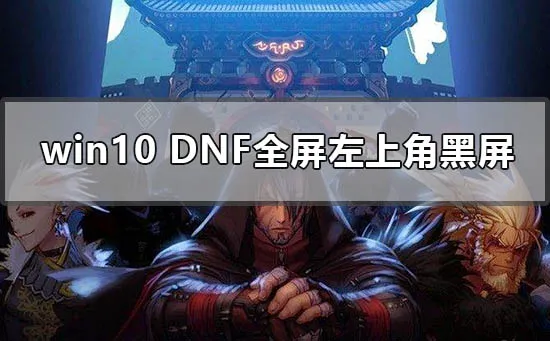 win10dnf全屏左上角黑屏怎么办win10地下城dnf全屏左上角黑屏解决办法