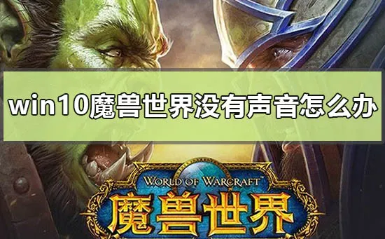 win10魔兽世界没有声音怎么办win10玩魔兽世界没有声音解决办法