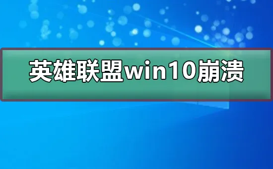 英雄联盟win10崩溃英雄联盟win10崩溃怎么办？