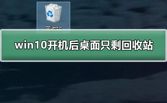 win10开机后桌面只剩回收站桌面图标只剩回收站的恢复方法