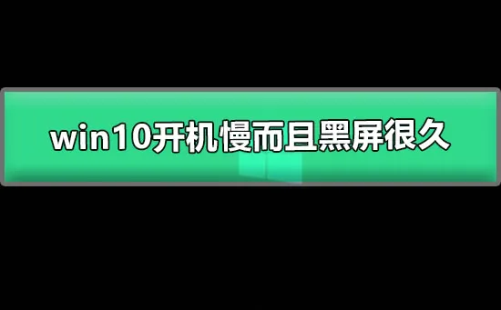 win10开机慢而且黑屏很久win10开机黑屏时间太长图文解决方法