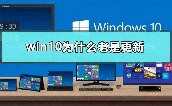 win10为什么老是更新win10关闭自动更新怎么办？