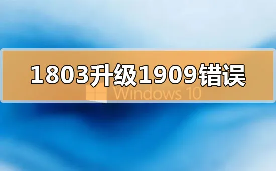 win101803更新升级1909错误代码x80004005怎么办？