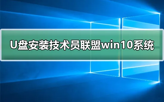 U盘安装技术员联盟win10系统安装教程 【u盘启动联盟】