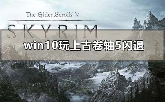 win10玩上古卷轴5闪退怎么解决win10玩老滚5闪退解决办法