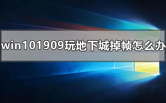 win101909玩地下城掉帧怎么办win10dnf卡顿严重完美解决