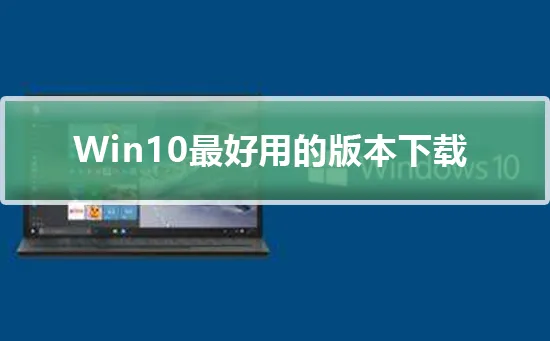 Windows10最好用的版本下载Windows
