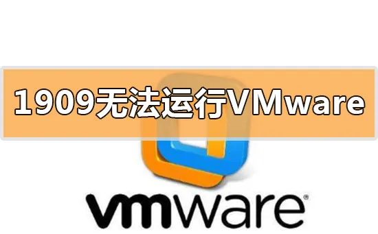 win10更新1909无法运行启动vmware虚拟机怎么办？