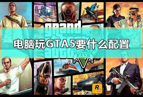 电脑玩GTA5要什么配置玩GTA5最低配