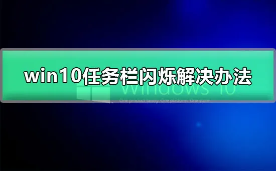 win10黑屏任务栏闪烁win10更新后任务栏闪烁图文解决方法