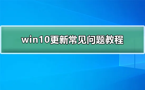 win10怎么更新win10更新常见问题教程 【win10蓝屏问题修复】