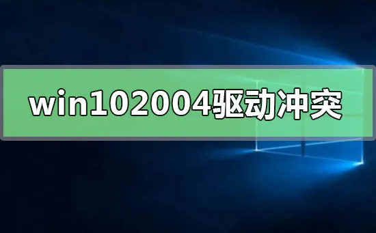 win10最新版本2004驱动冲突怎么解决win10最新版本2004驱动冲突怎么办？