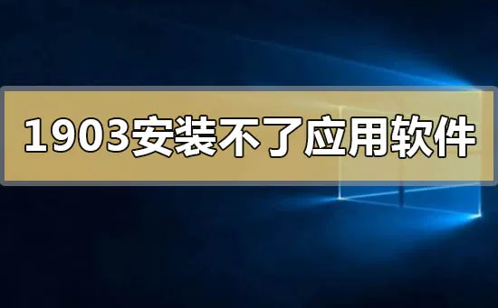 win101903安装不了应用软件程序怎么办？