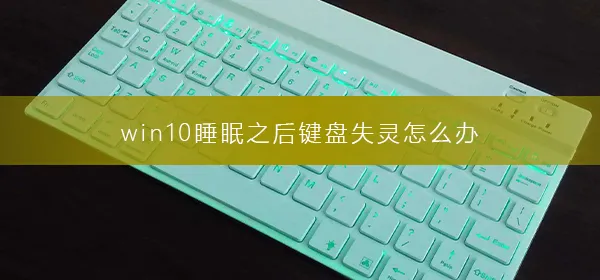 win10睡眠之后键盘失灵怎么办睡眠之后键盘失灵解决办法