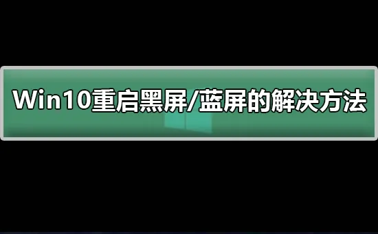 Win10重启黑屏/蓝屏怎么办？解决Win10重启黑屏/蓝屏的详细步骤