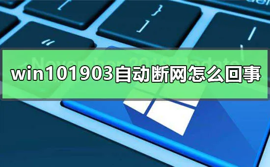 win101903版本自动断网怎么回事win101903自动断网怎么办？