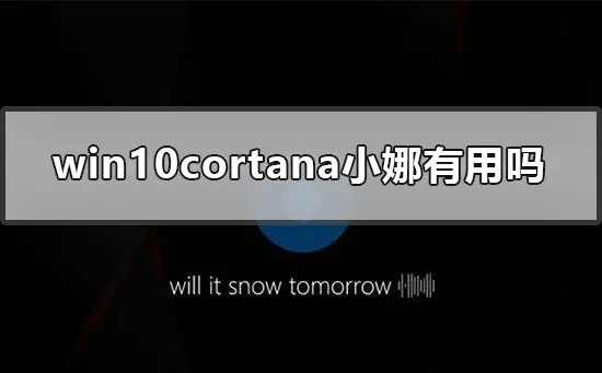 win10cortana小娜有用吗win10cortana小娜功能介绍