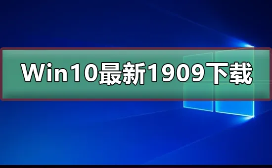 Win10最新版本1909值得升级吗Win10最新版本1909介绍