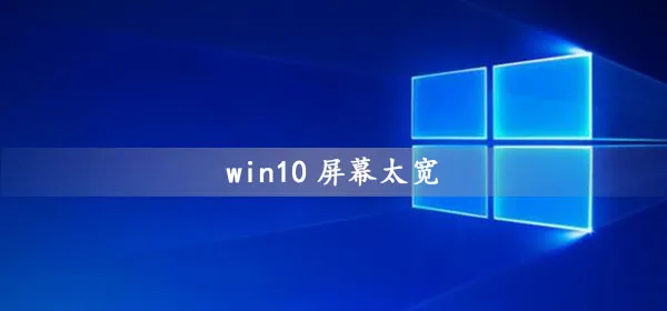 win10屏幕太宽怎么办win10屏幕显示太宽的解决办法