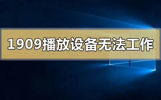 win101909播放设备无法正常工作怎么办？