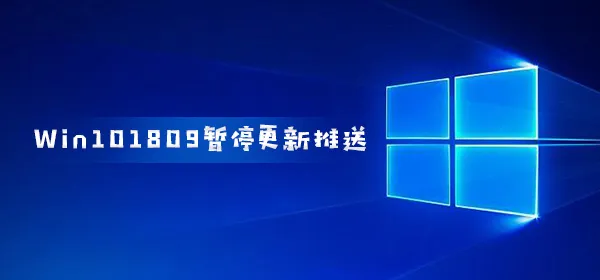 Win101809暂停更新推送 最长延迟到11月10日受好评