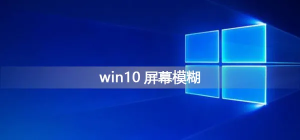 win10屏幕模糊怎么调win10屏幕模糊变清晰调节方法