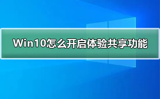 Win10怎么开启体验共享功能Win10开启体验共享功能的详细步骤