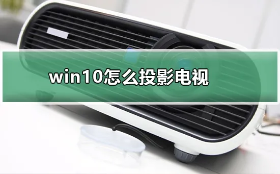 win10怎么投影电视win10投影电视的方法