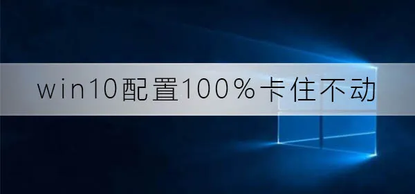 win10配置100%卡住不动了win10配置100%卡住不动修复方法