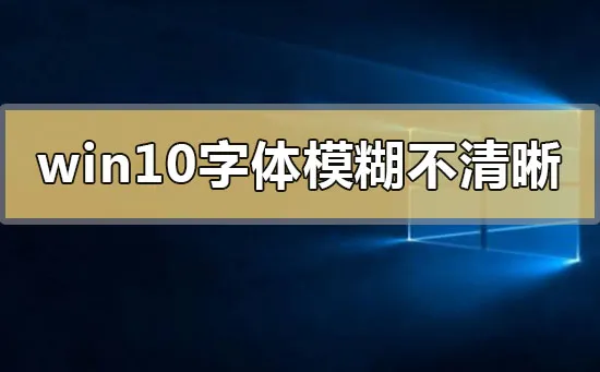 win10字体模糊发虚不清晰win10字体模糊发虚不清晰解决的三种方法