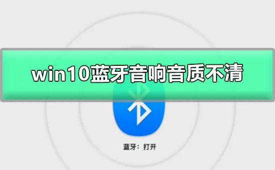 win10蓝牙音响音质不清win10蓝牙耳机音质差有杂音的解决办法