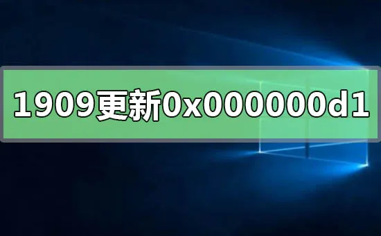 win10版本1909系统更新错误0x000000d1怎么办？