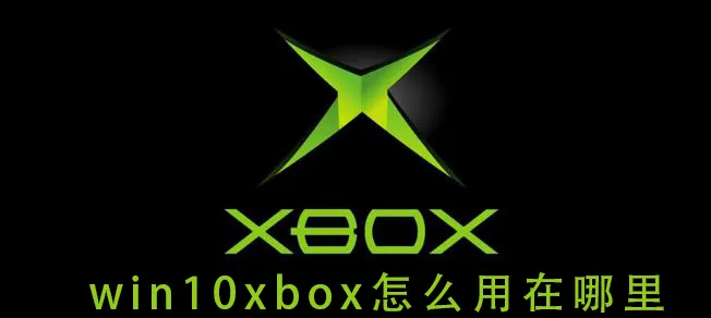 win10xbox怎么用在哪里win10xbox怎么用在哪里的详细教程