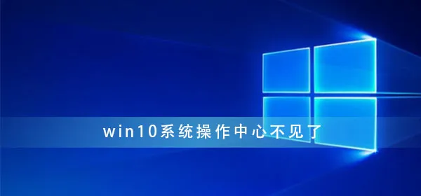 win10系统操作中心不见了win10操作中心图标消失了解决办法