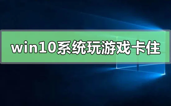 win10系统玩游戏卡住要强制重启怎么办？