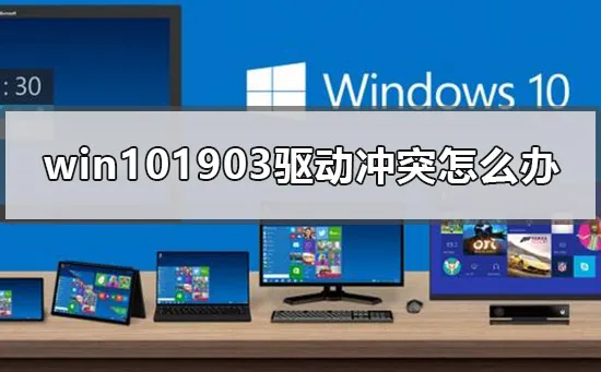 win101903驱动冲突怎么办win101903驱动冲突怎么办？