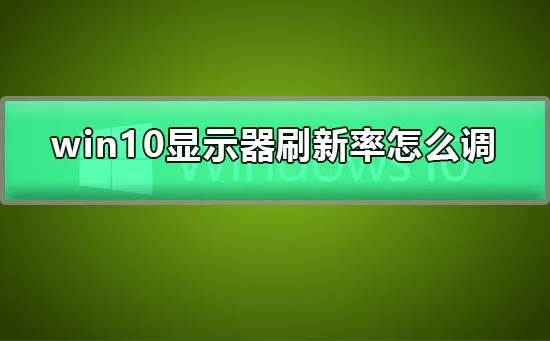 win10显示器刷新率怎么调win10显示器刷新率设置教程