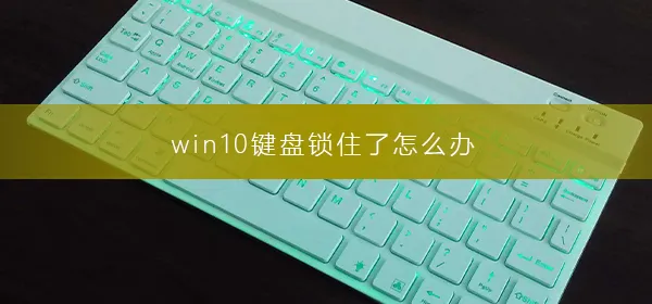 win10键盘锁住了怎么办win10键盘锁住了解决办法