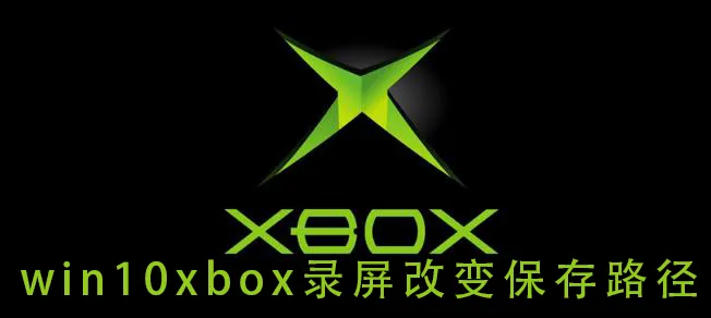 win10xbox录屏改变保存路径win10xbox录屏改变保存路径的具体方法