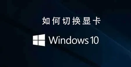 Win10系统怎么切换显卡Win10系统切换显卡的步骤