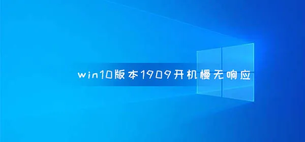 win10版本1909开机慢无响应win10版本1909开机慢无响应解决办法