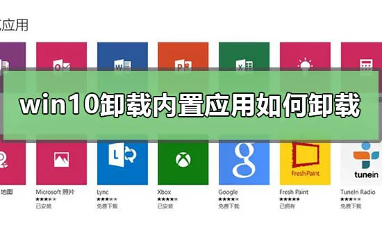 win10卸载内置应用怎么卸载win10卸载内置软件命令代码