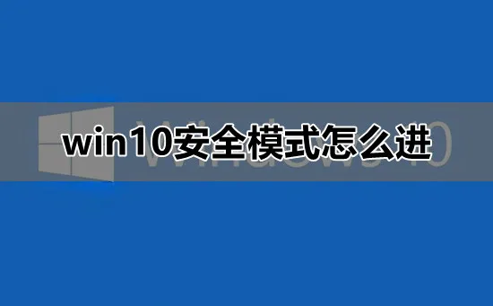 win10安全模式怎么进win10安全模式进入教程详细介绍