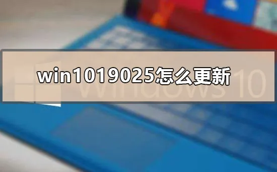 win1019025怎么更新win10版本19025升级方法