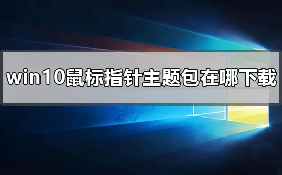 win10鼠标指针主题包在哪下载win10鼠标指针主题包下载地址