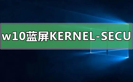 win10蓝屏KERNELSECURITYCHECKFAILURE怎么办？ 【蓝屏错误代码kernelsecuritycheckfailure】